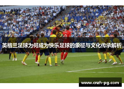 英格兰足球为何成为快乐足球的象征与文化传承解析