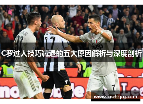 C罗过人技巧减退的五大原因解析与深度剖析