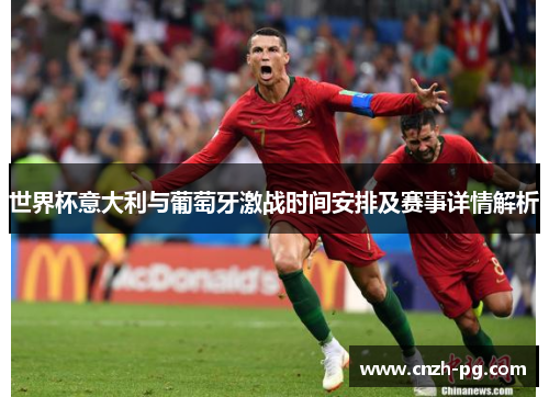 世界杯意大利与葡萄牙激战时间安排及赛事详情解析 世界杯意大利与葡萄牙激战时间安排及赛事详情解析