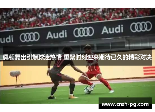 佩顿复出引爆球迷热情 重聚时刻迎来期待已久的精彩对决