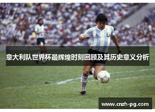 意大利队世界杯最辉煌时刻回顾及其历史意义分析