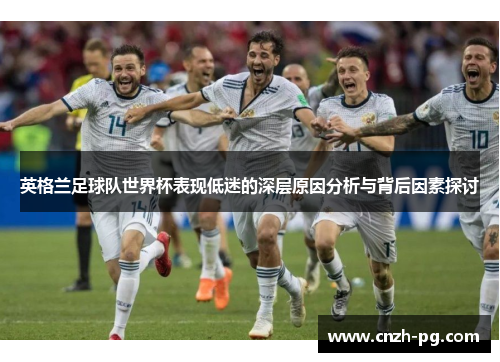 英格兰足球队世界杯表现低迷的深层原因分析与背后因素探讨