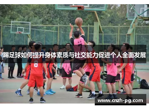 踢足球如何提升身体素质与社交能力促进个人全面发展