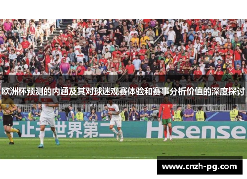 欧洲杯预测的内涵及其对球迷观赛体验和赛事分析价值的深度探讨
