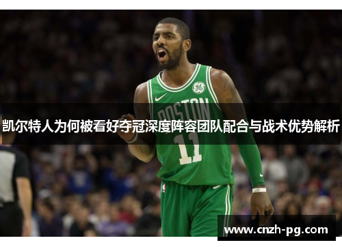 凯尔特人为何被看好夺冠深度阵容团队配合与战术优势解析