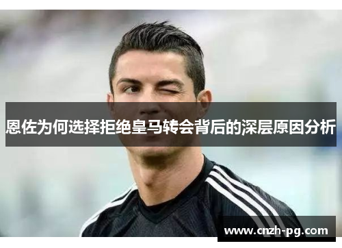 恩佐为何选择拒绝皇马转会背后的深层原因分析