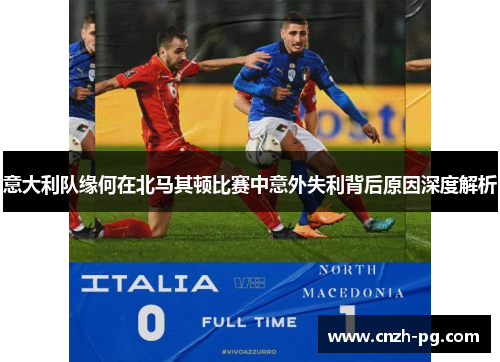 意大利队缘何在北马其顿比赛中意外失利背后原因深度解析