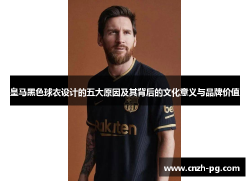 皇马黑色球衣设计的五大原因及其背后的文化意义与品牌价值