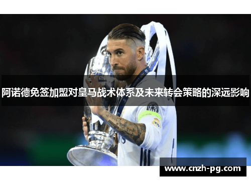 阿诺德免签加盟对皇马战术体系及未来转会策略的深远影响