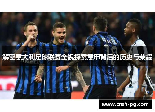解密意大利足球联赛全貌探索意甲背后的历史与荣耀