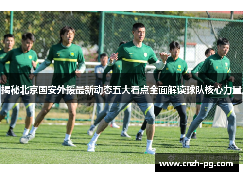 揭秘北京国安外援最新动态五大看点全面解读球队核心力量