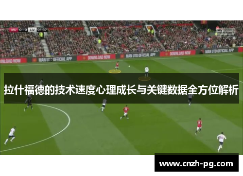 拉什福德的技术速度心理成长与关键数据全方位解析
