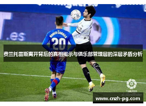 费兰托雷斯离开背后的真相揭示与俱乐部管理层的深层矛盾分析 费兰托雷斯离开背后的真相揭示与俱乐部管理层的深层矛盾分析