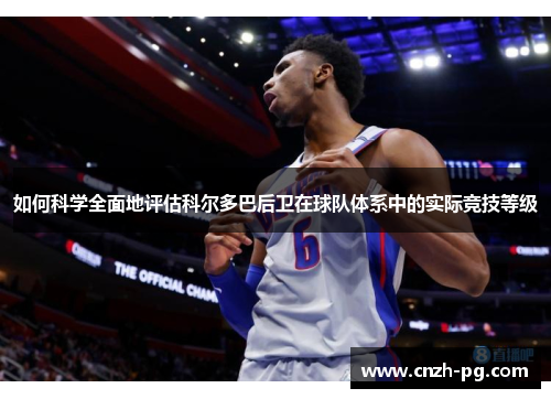 如何科学全面地评估科尔多巴后卫在球队体系中的实际竞技等级