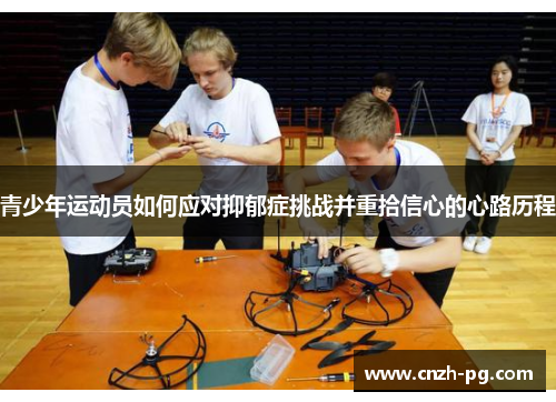 青少年运动员如何应对抑郁症挑战并重拾信心的心路历程 青少年运动员如何应对抑郁症挑战并重拾信心的心路历程