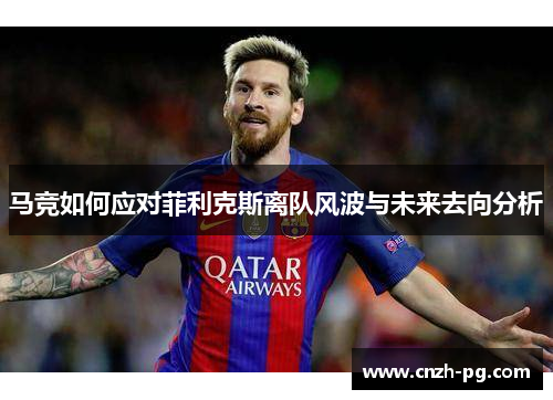 马竞如何应对菲利克斯离队风波与未来去向分析