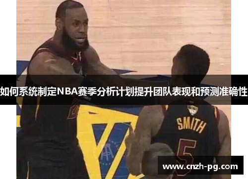 如何系统制定NBA赛季分析计划提升团队表现和预测准确性