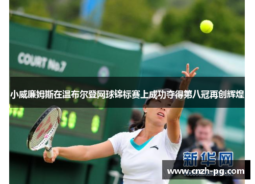 小威廉姆斯在温布尔登网球锦标赛上成功夺得第八冠再创辉煌