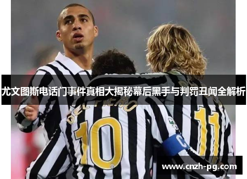 尤文图斯电话门事件真相大揭秘幕后黑手与判罚丑闻全解析
