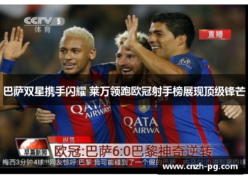 巴萨双星携手闪耀 莱万领跑欧冠射手榜展现顶级锋芒