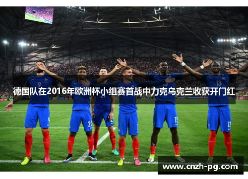 德国队在2016年欧洲杯小组赛首战中力克乌克兰收获开门红
