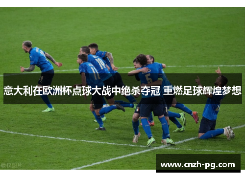 意大利在欧洲杯点球大战中绝杀夺冠 重燃足球辉煌梦想