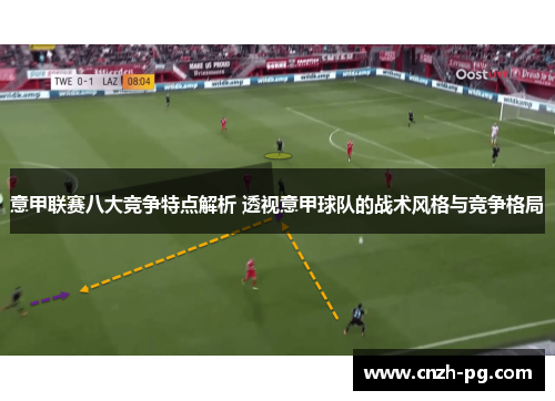 意甲联赛八大竞争特点解析 透视意甲球队的战术风格与竞争格局