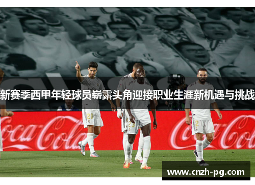 新赛季西甲年轻球员崭露头角迎接职业生涯新机遇与挑战