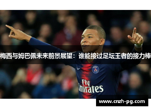 梅西与姆巴佩未来前景展望：谁能接过足坛王者的接力棒