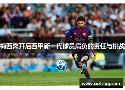 梅西离开后西甲新一代球员肩负的责任与挑战