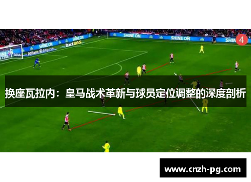 换座瓦拉内：皇马战术革新与球员定位调整的深度剖析