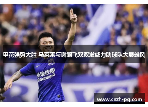 申花强势大胜 马莱莱与谢鹏飞双双发威力助球队大展雄风