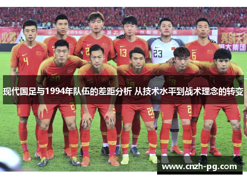 现代国足与1994年队伍的差距分析 从技术水平到战术理念的转变