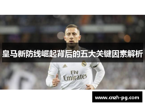 皇马新防线崛起背后的五大关键因素解析