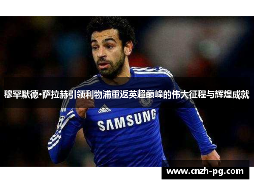 穆罕默德·萨拉赫引领利物浦重返英超巅峰的伟大征程与辉煌成就