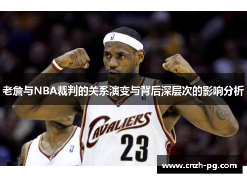 老詹与NBA裁判的关系演变与背后深层次的影响分析