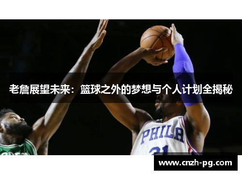 老詹展望未来：篮球之外的梦想与个人计划全揭秘