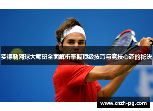 费德勒网球大师班全面解析掌握顶级技巧与竞技心态的秘诀