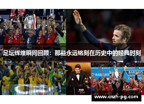 足坛辉煌瞬间回顾:那些永远铭刻在历史中的经典时刻 足坛辉煌瞬间回顾:那些永远铭刻在历史中的经典时刻