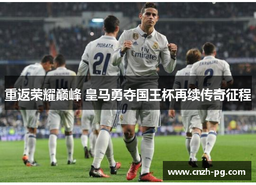 重返荣耀巅峰 皇马勇夺国王杯再续传奇征程 重返荣耀巅峰 皇马勇夺国王杯再续传奇征程