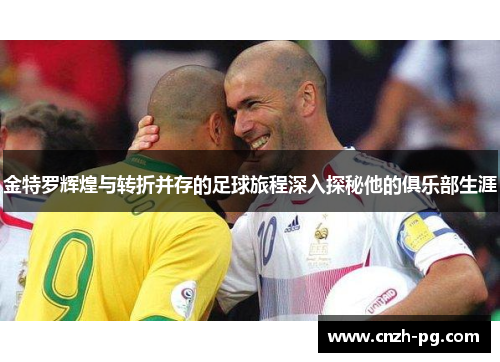 金特罗辉煌与转折并存的足球旅程深入探秘他的俱乐部生涯