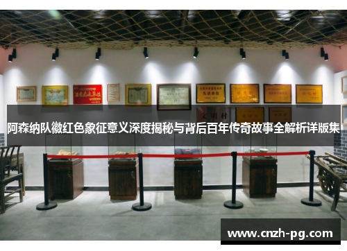 阿森纳队徽红色象征意义深度揭秘与背后百年传奇故事全解析详版集 阿森纳队徽红色象征意义深度揭秘与背后百年传奇故事全解析详版集