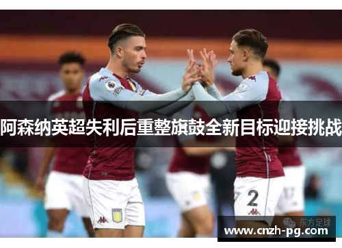 阿森纳英超失利后重整旗鼓全新目标迎接挑战 阿森纳英超失利后重整旗鼓全新目标迎接挑战