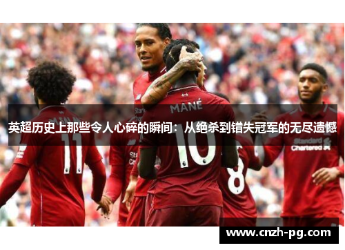 英超历史上那些令人心碎的瞬间:从绝杀到错失冠军的无尽遗憾 英超历史上那些令人心碎的瞬间:从绝杀到错失冠军的无尽遗憾