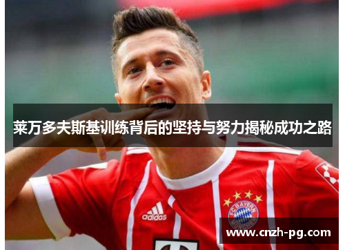 莱万多夫斯基训练背后的坚持与努力揭秘成功之路 莱万多夫斯基训练背后的坚持与努力揭秘成功之路