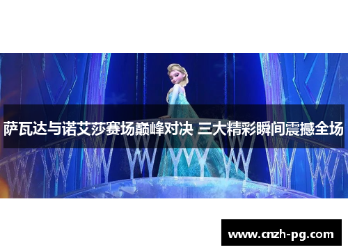 萨瓦达与诺艾莎赛场巅峰对决 三大精彩瞬间震撼全场 萨瓦达与诺艾莎赛场巅峰对决 三大精彩瞬间震撼全场