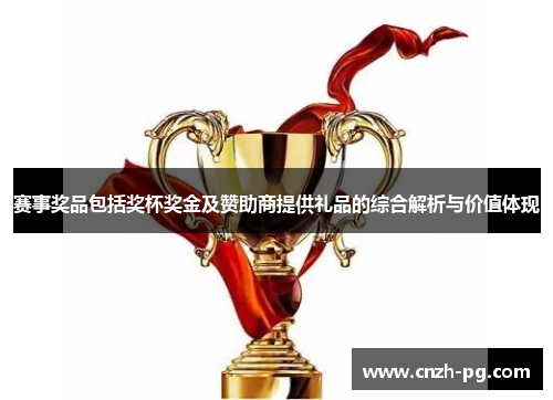 赛事奖品包括奖杯奖金及赞助商提供礼品的综合解析与价值体现