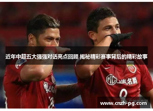 近年中超五大强强对话亮点回顾 揭秘精彩赛事背后的精彩故事