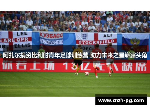 阿扎尔捐资比利时青年足球训练营 助力未来之星崭露头角