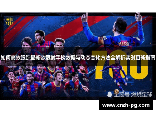 如何高效跟踪最新欧冠射手榜数据与动态变化方法全解析实时更新指南